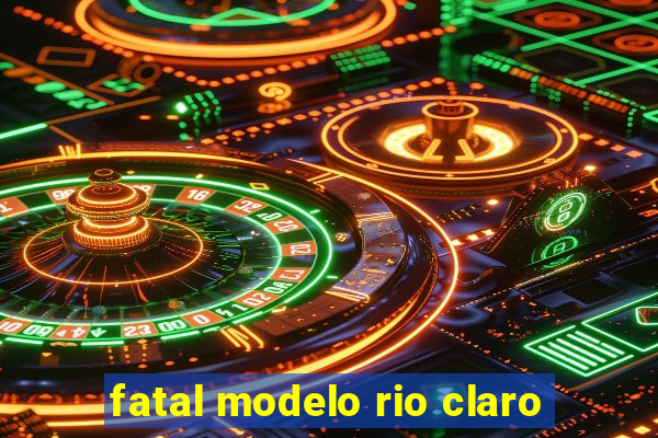 fatal modelo rio claro